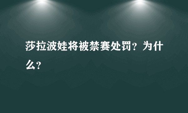 莎拉波娃将被禁赛处罚？为什么？