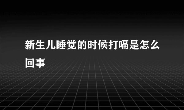 新生儿睡觉的时候打嗝是怎么回事