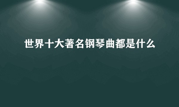 世界十大著名钢琴曲都是什么