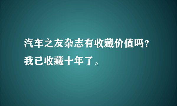 汽车之友杂志有收藏价值吗？我已收藏十年了。