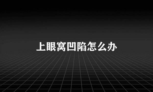 上眼窝凹陷怎么办