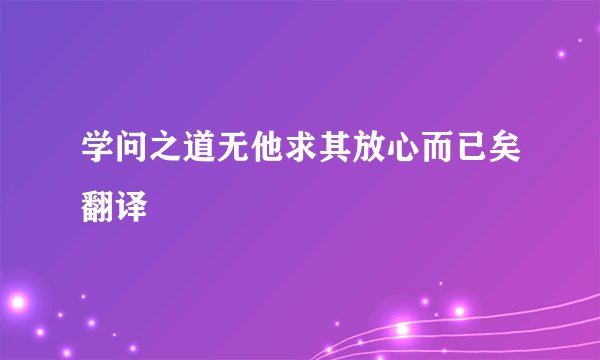 学问之道无他求其放心而已矣翻译
