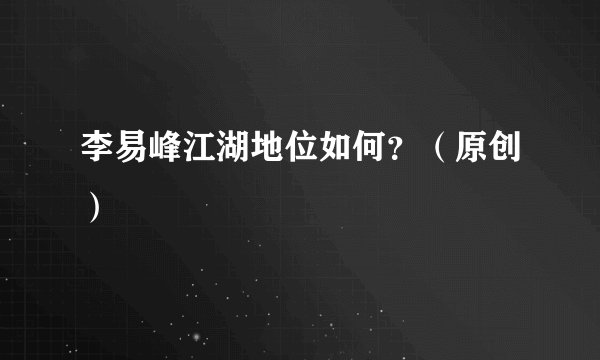 李易峰江湖地位如何？（原创）
