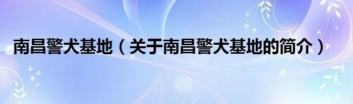 南昌警犬基地（关于南昌警犬基地的简介）