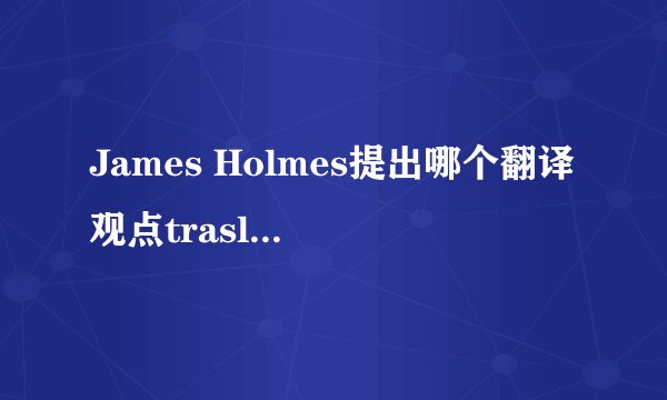 James Holmes提出哪个翻译观点traslation science,translatology,transla