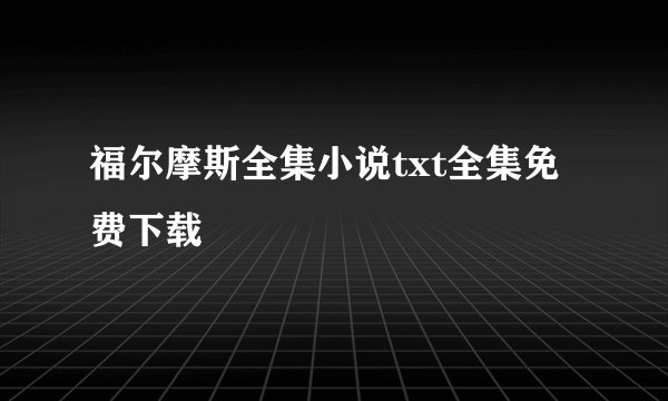 福尔摩斯全集小说txt全集免费下载