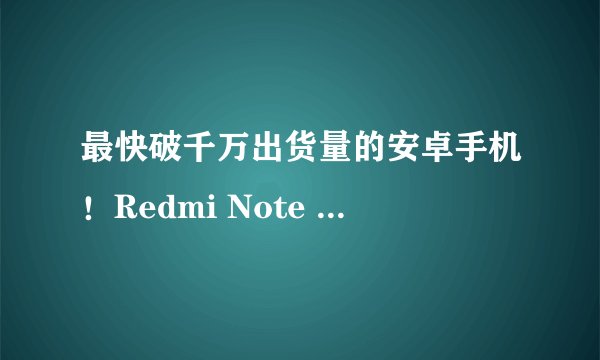 最快破千万出货量的安卓手机！Redmi Note 12这款神机卖疯了