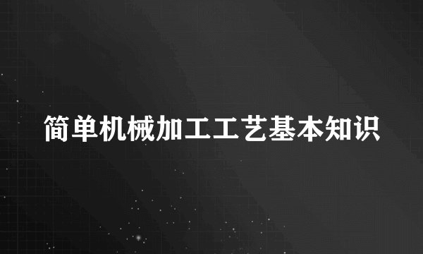 简单机械加工工艺基本知识