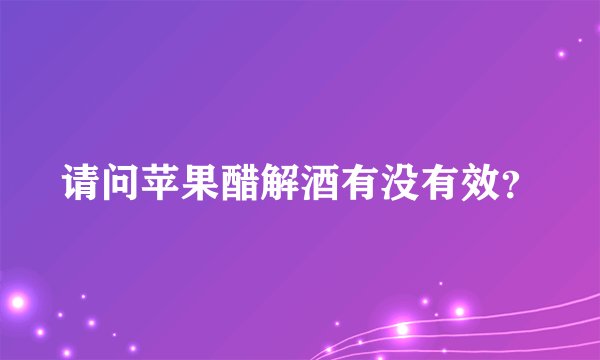 请问苹果醋解酒有没有效？
