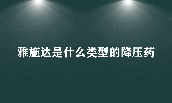 雅施达是什么类型的降压药