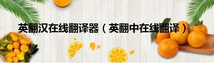 英翻汉在线翻译器（英翻中在线翻译）
