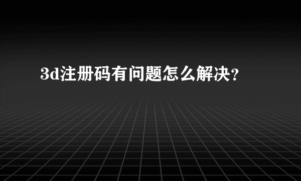 3d注册码有问题怎么解决？