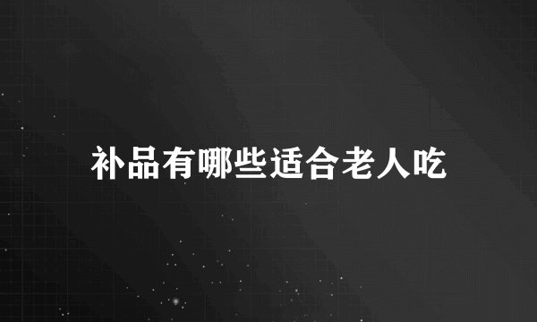 补品有哪些适合老人吃