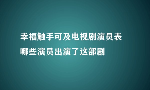 幸福触手可及电视剧演员表 哪些演员出演了这部剧