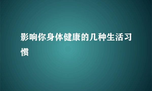 影响你身体健康的几种生活习惯