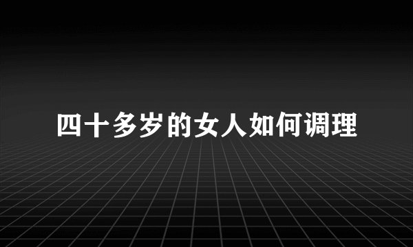 四十多岁的女人如何调理