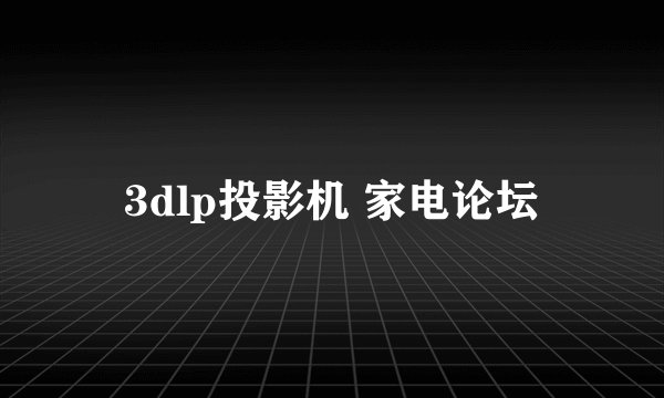 3dlp投影机 家电论坛