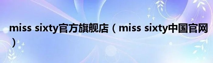 miss sixty官方旗舰店（miss sixty中国官网）