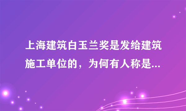 上海建筑白玉兰奖是发给建筑施工单位的，为何有人称是个人获奖？