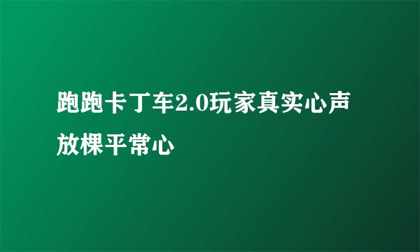 跑跑卡丁车2.0玩家真实心声放棵平常心