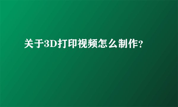 关于3D打印视频怎么制作？