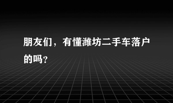 朋友们，有懂潍坊二手车落户的吗？