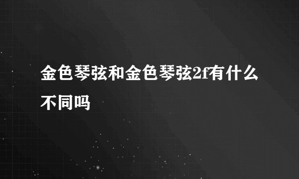 金色琴弦和金色琴弦2f有什么不同吗
