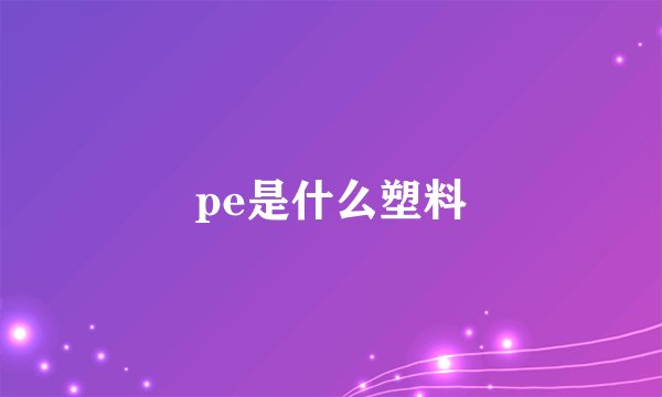 pe是什么塑料