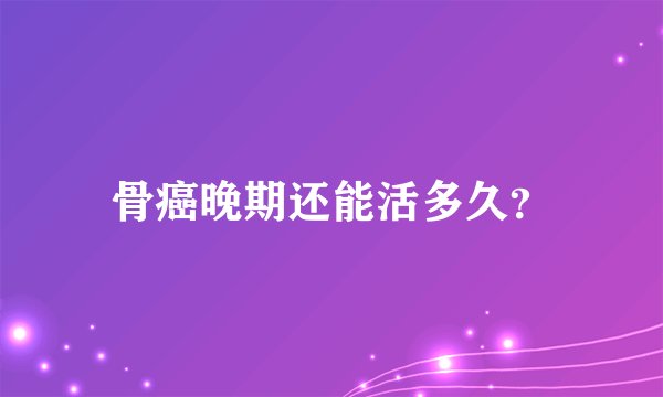 骨癌晚期还能活多久？