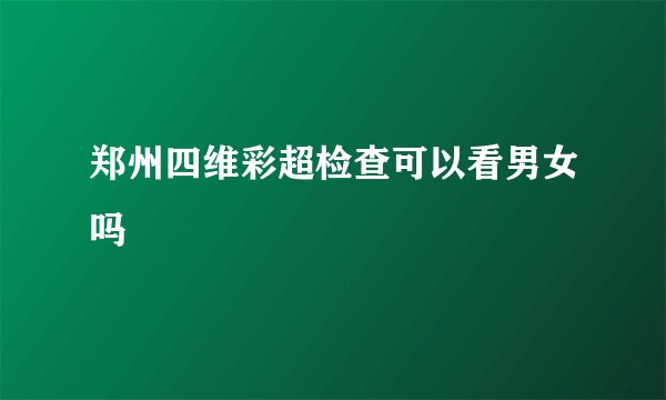郑州四维彩超检查可以看男女吗