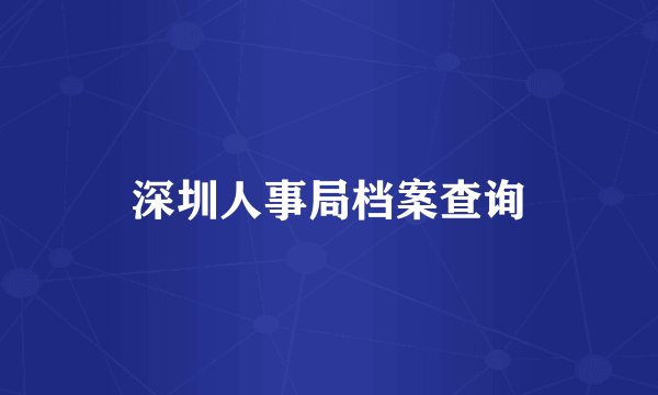 深圳人事局档案查询