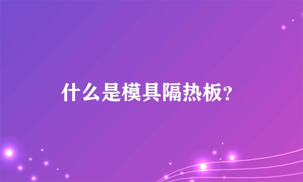 什么是模具隔热板？