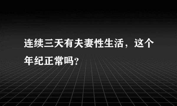 连续三天有夫妻性生活，这个年纪正常吗？