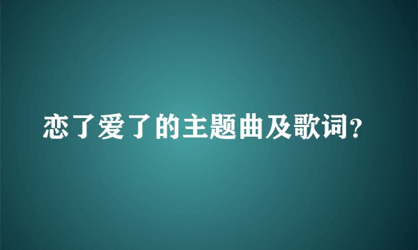 恋了爱了的主题曲及歌词？