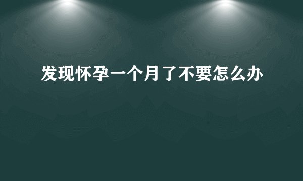 发现怀孕一个月了不要怎么办