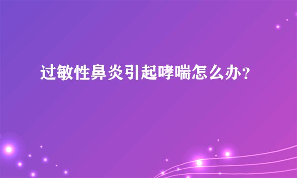 过敏性鼻炎引起哮喘怎么办？