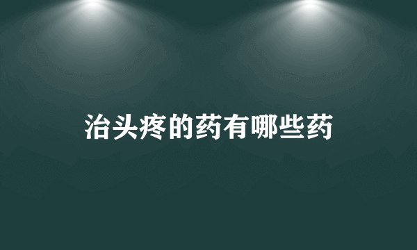 治头疼的药有哪些药