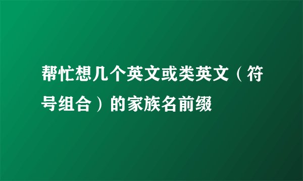 帮忙想几个英文或类英文（符号组合）的家族名前缀