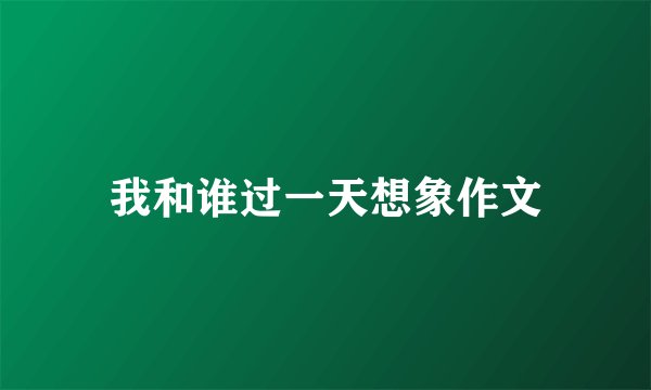 我和谁过一天想象作文
