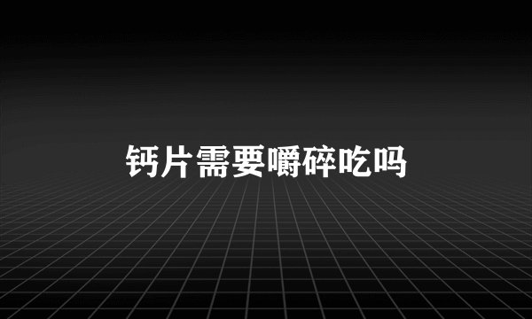 钙片需要嚼碎吃吗