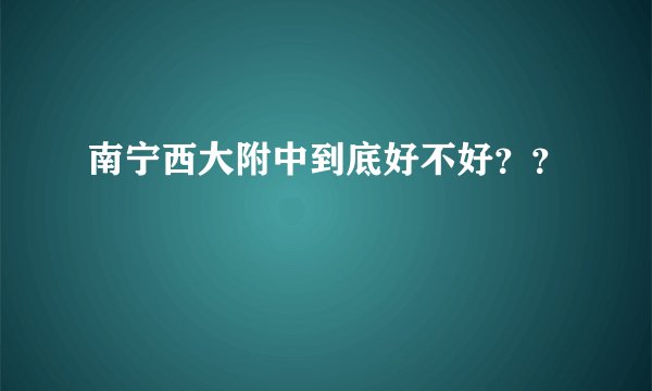 南宁西大附中到底好不好？？