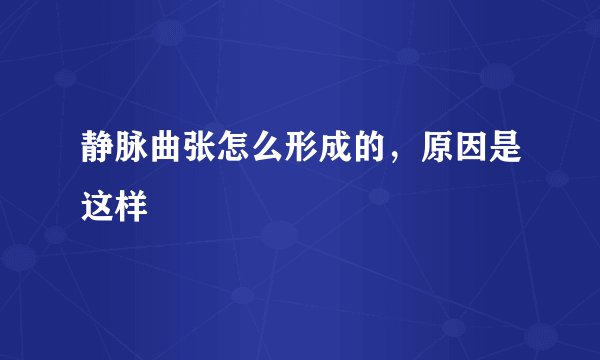 静脉曲张怎么形成的，原因是这样