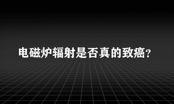 电磁炉辐射是否真的致癌？