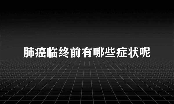 肺癌临终前有哪些症状呢