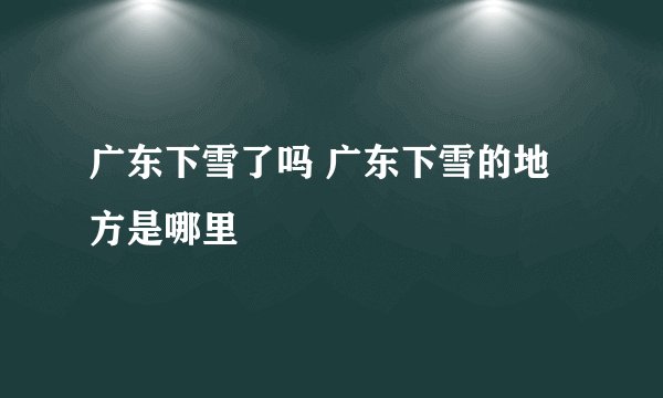 广东下雪了吗 广东下雪的地方是哪里