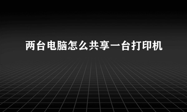 两台电脑怎么共享一台打印机