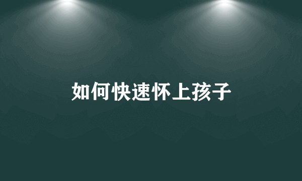 如何快速怀上孩子