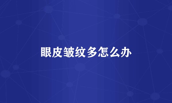 眼皮皱纹多怎么办