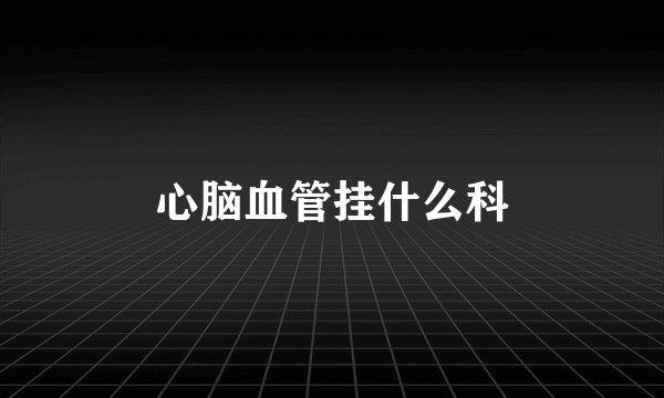心脑血管挂什么科