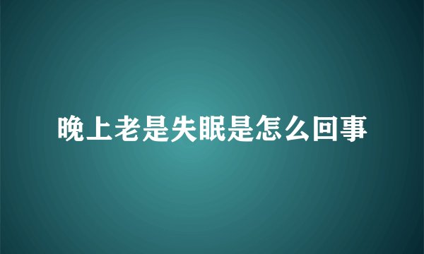 晚上老是失眠是怎么回事